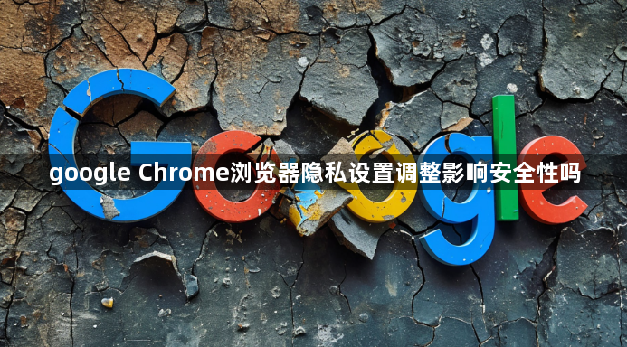 google Chrome浏览器隐私设置调整影响安全性吗1