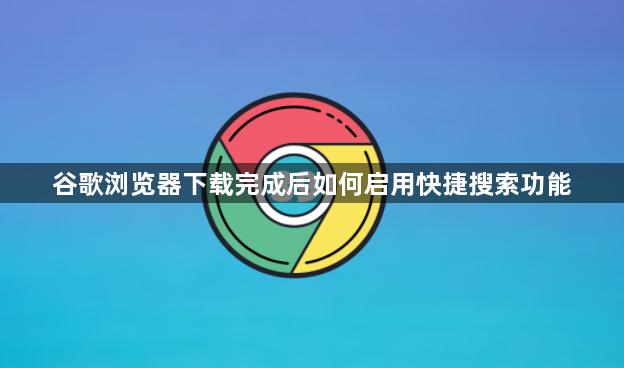 谷歌浏览器下载完成后如何启用快捷搜索功能1