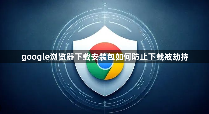 google浏览器下载安装包如何防止下载被劫持1