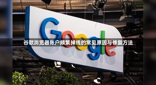 谷歌浏览器账户频繁掉线的常见原因与修复方法1