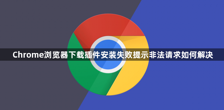 Chrome浏览器下载插件安装失败提示非法请求如何解决1