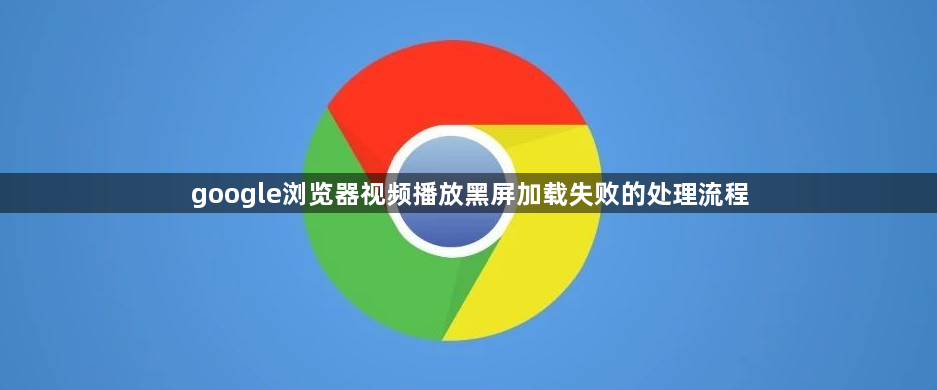 google浏览器视频播放黑屏加载失败的处理流程1