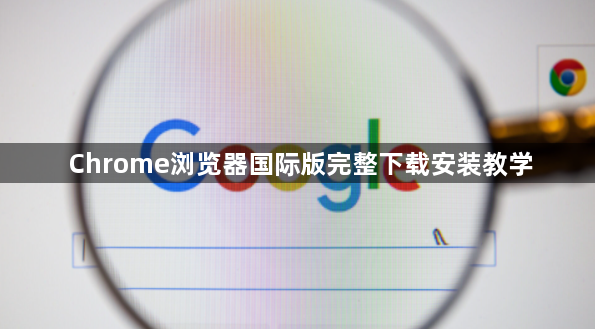 Chrome浏览器国际版完整下载安装教学1