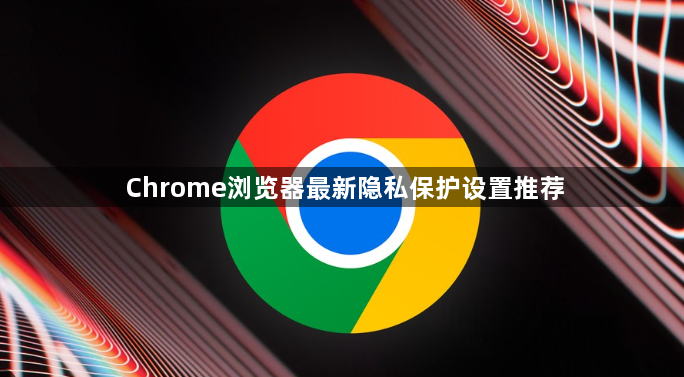 Chrome浏览器最新隐私保护设置推荐1