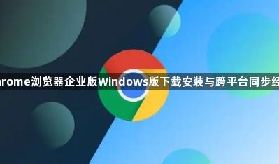 Chrome浏览器企业版Windows版下载安装与跨平台同步经验1