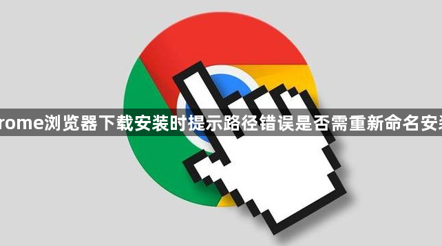 Chrome浏览器下载安装时提示路径错误是否需重新命名安装包1