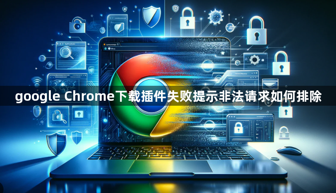 google Chrome下载插件失败提示非法请求如何排除1
