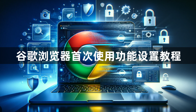 谷歌浏览器首次使用功能设置教程1