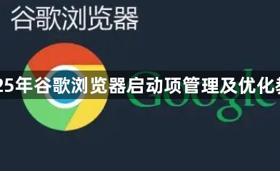 2025年谷歌浏览器启动项管理及优化教程1
