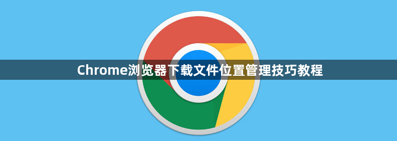 Chrome浏览器下载文件位置管理技巧教程1