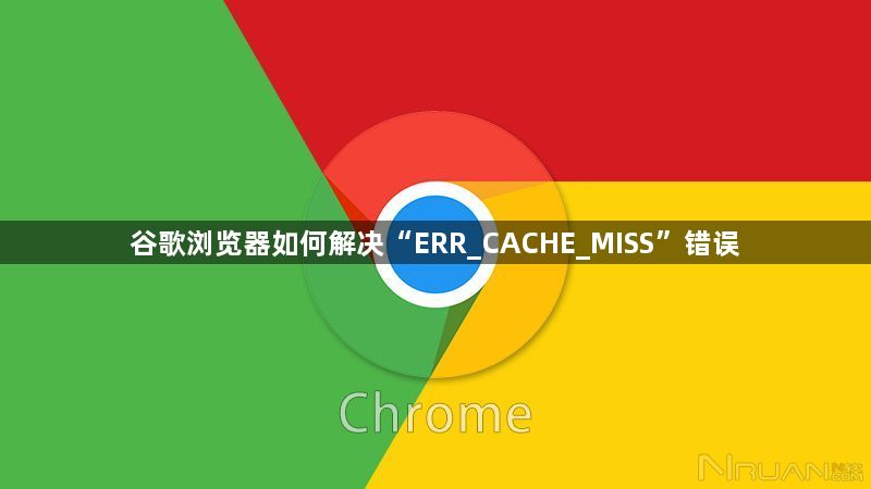 谷歌浏览器如何解决“ERR_CACHE_MISS”错误1