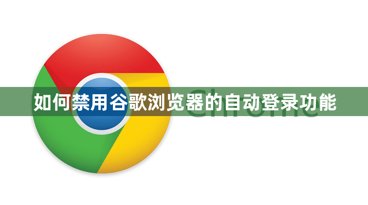 如何禁用谷歌浏览器的自动登录功能1
