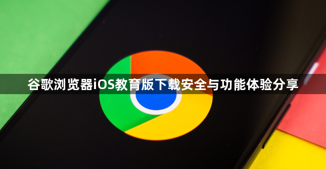 谷歌浏览器iOS教育版下载安全与功能体验分享1