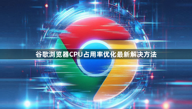 谷歌浏览器CPU占用率优化最新解决方法1