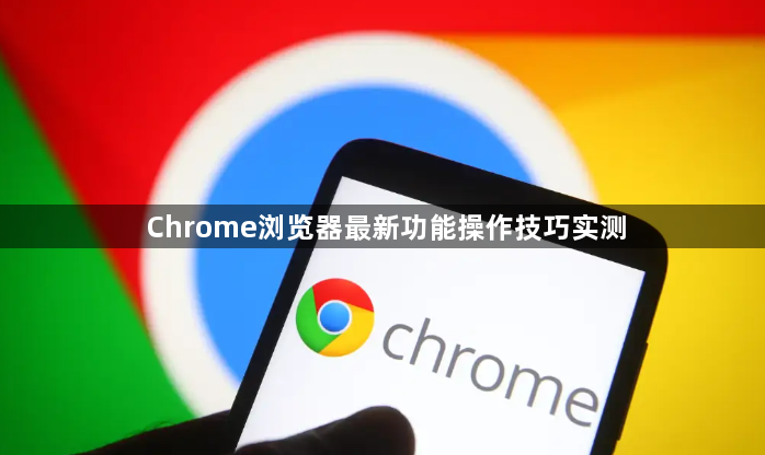 Chrome浏览器最新功能操作技巧实测1