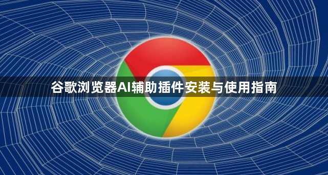 谷歌浏览器AI辅助插件安装与使用指南1