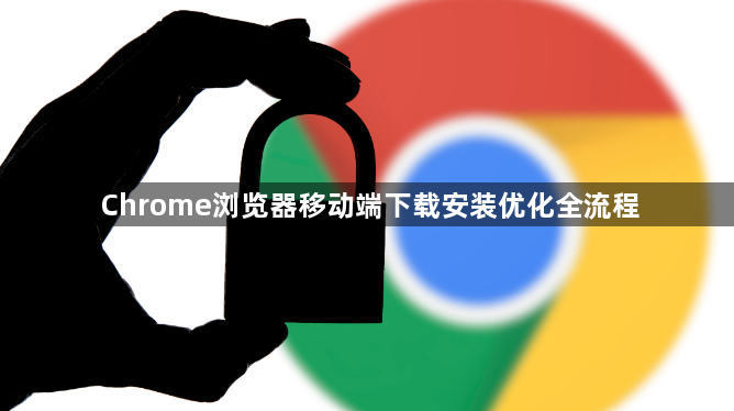 Chrome浏览器移动端下载安装优化全流程1