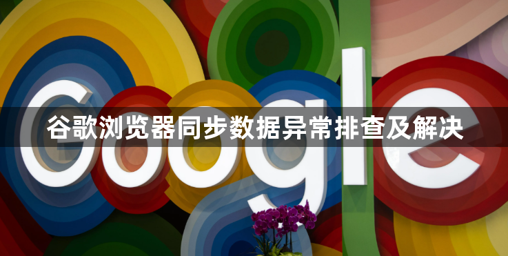 谷歌浏览器同步数据异常排查及解决1