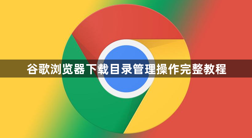 谷歌浏览器下载目录管理操作完整教程1