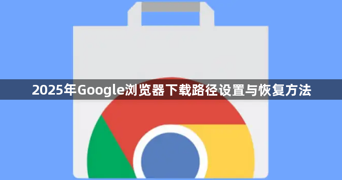 2025年Google浏览器下载路径设置与恢复方法1
