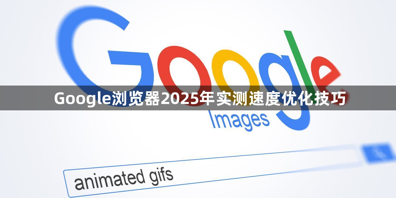 Google浏览器2025年实测速度优化技巧1