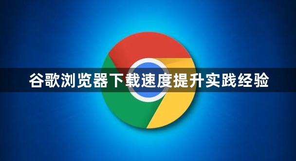 谷歌浏览器下载速度提升实践经验1