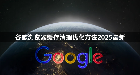 谷歌浏览器缓存清理优化方法2025最新1