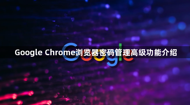 Google Chrome浏览器密码管理高级功能介绍1