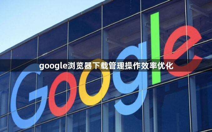 google浏览器下载管理操作效率优化1