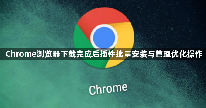 Chrome浏览器下载完成后插件批量安装与管理优化操作1