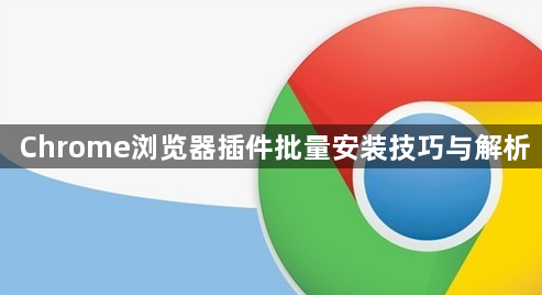 Chrome浏览器插件批量安装技巧与解析1