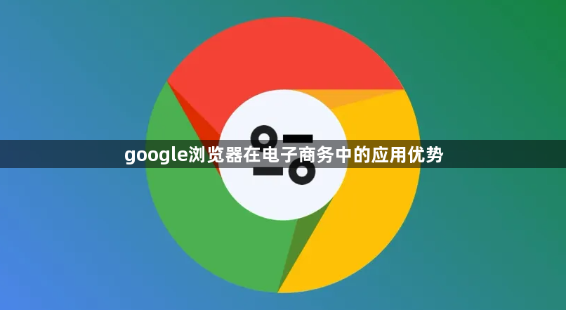 google浏览器在电子商务中的应用优势1