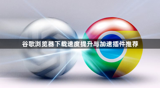 谷歌浏览器下载速度提升与加速插件推荐1