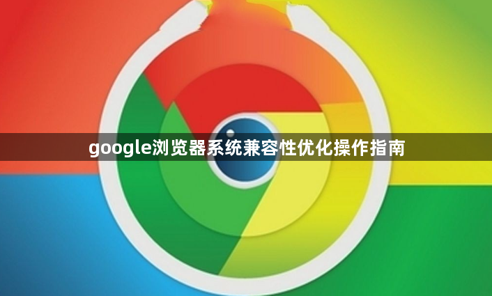 google浏览器系统兼容性优化操作指南1