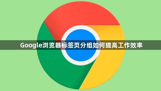 Google浏览器标签页分组如何提高工作效率1