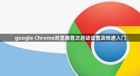 google Chrome浏览器首次启动设置及快速入门1