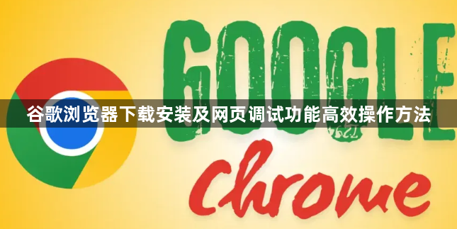 谷歌浏览器下载安装及网页调试功能高效操作方法1