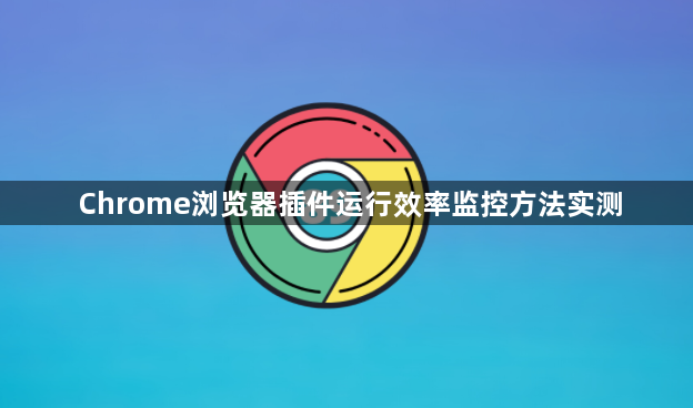 Chrome浏览器插件运行效率监控方法实测1