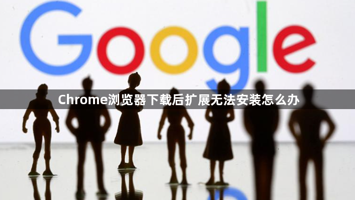 Chrome浏览器下载后扩展无法安装怎么办1