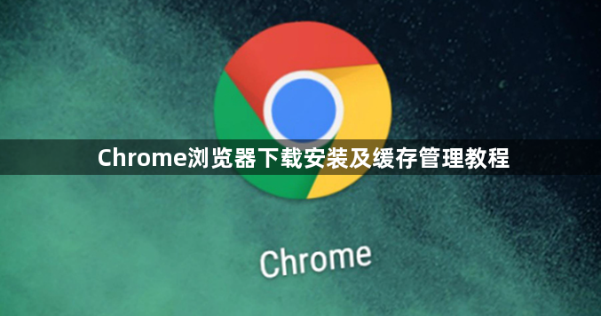Chrome浏览器下载安装及缓存管理教程1