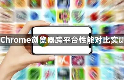 Chrome浏览器跨平台性能对比实测1
