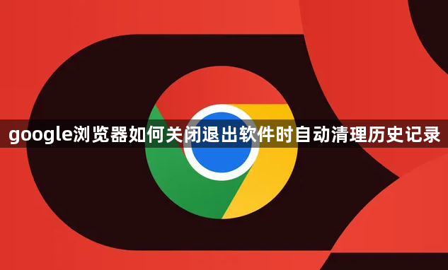 google浏览器如何关闭退出软件时自动清理历史记录1
