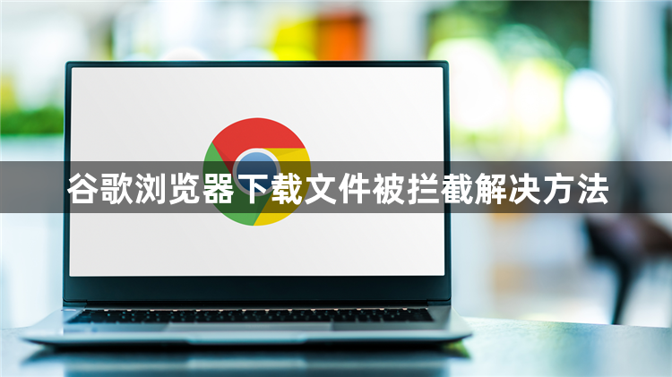 谷歌浏览器下载文件被拦截解决方法1