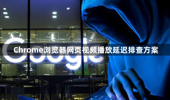 Chrome浏览器网页视频播放延迟排查方案1
