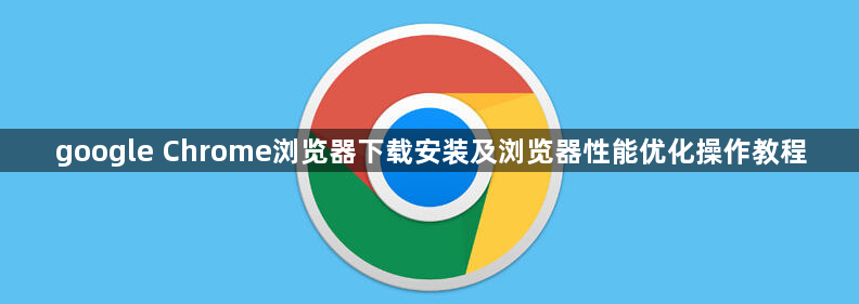 google Chrome浏览器下载安装及浏览器性能优化操作教程1