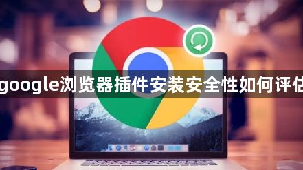 google浏览器插件安装安全性如何评估1
