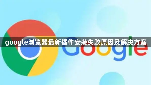 google浏览器最新插件安装失败原因及解决方案1