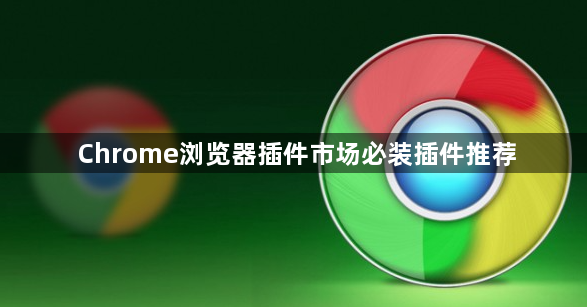 Chrome浏览器插件市场必装插件推荐1