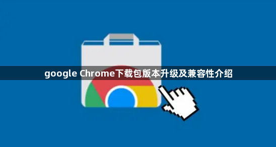 google Chrome下载包版本升级及兼容性介绍1