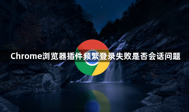 Chrome浏览器插件频繁登录失败是否会话问题1